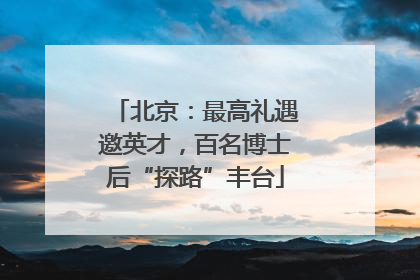 北京：最高礼遇邀英才，百名博士后“探路”丰台