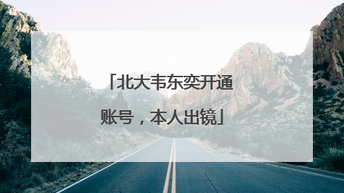 北大韦东奕开通账号，本人出镜