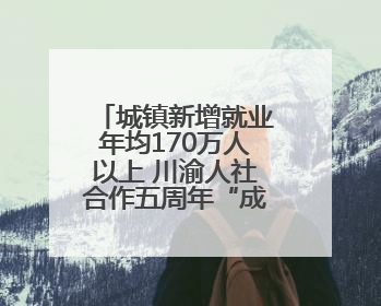 城镇新增就业年均170万人以上 川渝人社合作五周年“成绩单”发布