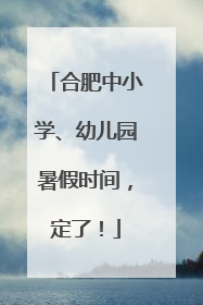 合肥中小学、幼儿园暑假时间，定了！