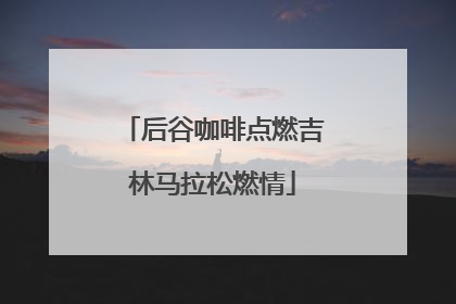 后谷咖啡点燃吉林马拉松燃情