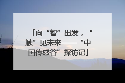 向“智”出发，“触”见未来——“中国传感谷”探访记