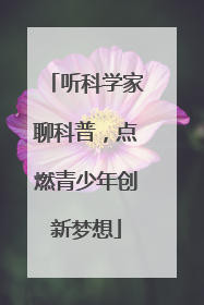 听科学家聊科普，点燃青少年创新梦想