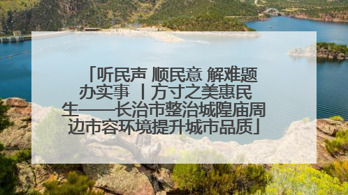 听民声 顺民意 解难题 办实事 丨方寸之美惠民生——长治市整治城隍庙周边市容环境提升城市品质