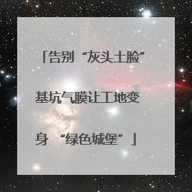 告别“灰头土脸” 基坑气膜让工地变身 “绿色城堡”