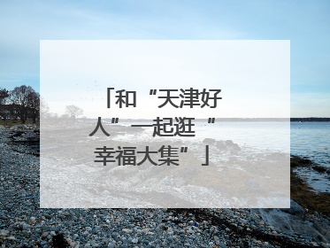 和“天津好人”一起逛“幸福大集”