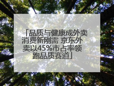 品质与健康成外卖消费新刚需 京东外卖以45%市占率领跑品质赛道