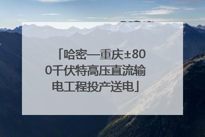 哈密—重庆±800千伏特高压直流输电工程投产送电