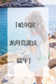 哈尔滨：龙舟竞渡庆端午