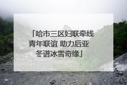 哈市三区妇联牵线青年联谊 助力后亚冬谱冰雪奇缘