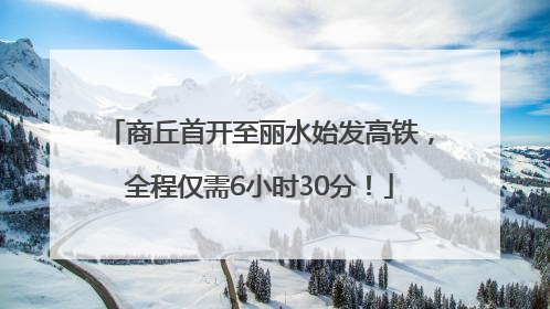 商丘首开至丽水始发高铁，全程仅需6小时30分！