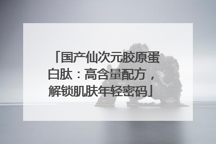 国产仙次元胶原蛋白肽：高含量配方，解锁肌肤年轻密码