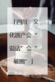 四川：文化遗产会“说话”会“破圈”