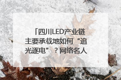 四川LED产业链主要承载地如何“追光逐电”？网络名人走进攀枝花找答案｜网络名人四川行