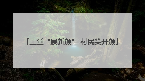 土堂“展新颜” 村民笑开颜