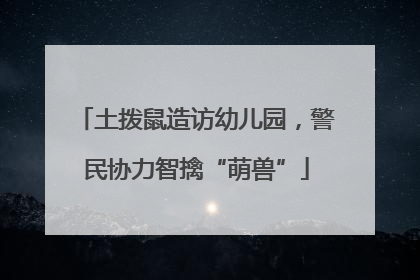 土拨鼠造访幼儿园，警民协力智擒“萌兽”