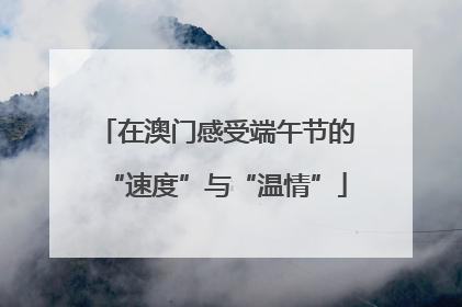 在澳门感受端午节的“速度”与“温情”