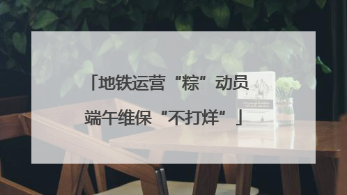 地铁运营“粽”动员 端午维保“不打烊”