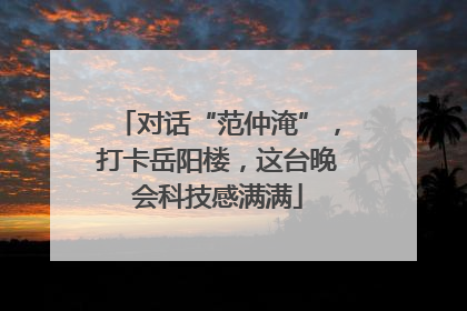 对话“范仲淹”，打卡岳阳楼，这台晚会科技感满满