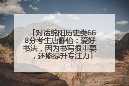 对话绵阳历史类668分考生唐静怡：爱好书法，因为书写很重要，还能提升专注力
