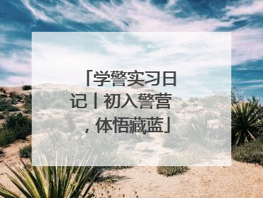 学警实习日记丨初入警营，体悟藏蓝