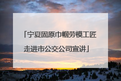 宁夏固原巾帼劳模工匠走进市公交公司宣讲