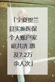 宁夏贺兰县实施医保个人账户家庭共济 惠及7.2万余人次