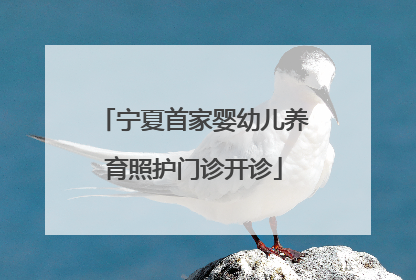 宁夏首家婴幼儿养育照护门诊开诊