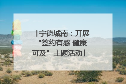 宁德城南：开展“签约有感 健康可及”主题活动