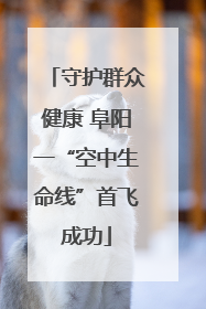 守护群众健康 阜阳一“空中生命线”首飞成功