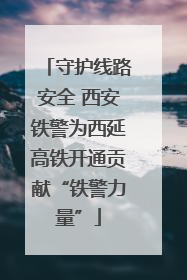 守护线路安全 西安铁警为西延高铁开通贡献“铁警力量”