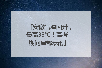 安徽气温回升，最高38℃！高考期间局部暴雨