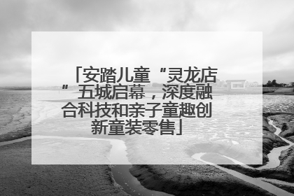 安踏儿童“灵龙店”五城启幕，深度融合科技和亲子童趣创新童装零售