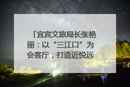 宜宾文旅局长张艳丽：以“三江口”为会客厅，打造近悦远来的国际旅游城市｜文旅局长说