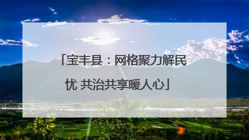 宝丰县：网格聚力解民忧 共治共享暖人心