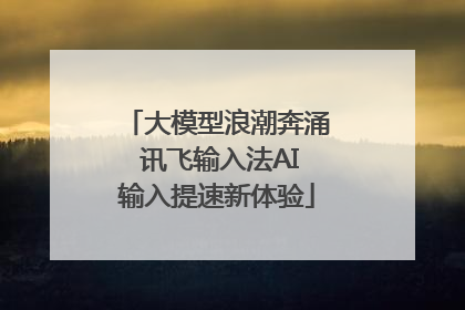 大模型浪潮奔涌 讯飞输入法AI输入提速新体验