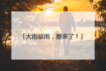 大雨暴雨，要来了！