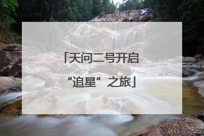 天问二号开启“追星”之旅