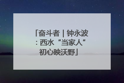 奋斗者｜钟永波：西水“当家人” 初心映沃野