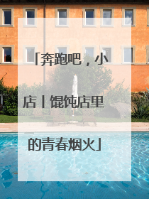 奔跑吧，小店丨馄饨店里的青春烟火