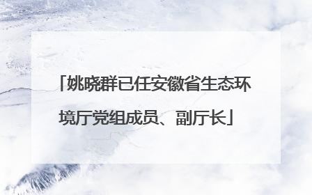 姚晓群已任安徽省生态环境厅党组成员、副厅长