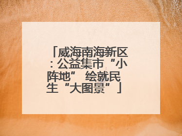 威海南海新区：公益集市“小阵地” 绘就民生“大图景”