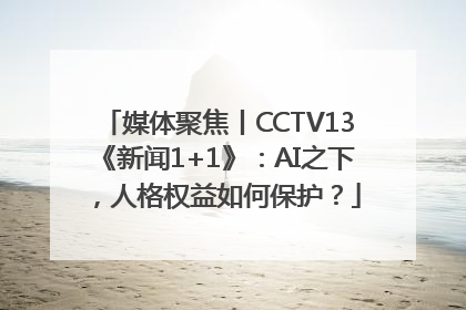媒体聚焦丨CCTV13《新闻1+1》：AI之下，人格权益如何保护？