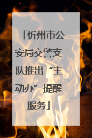 忻州市公安局交警支队推出“主动办”提醒服务