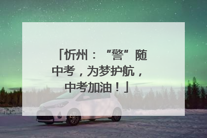忻州：“警”随中考，为梦护航，中考加油！