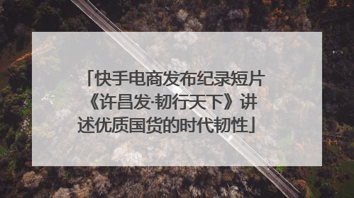 快手电商发布纪录短片《许昌发·韧行天下》讲述优质国货的时代韧性