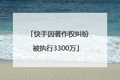 快手因著作权纠纷被执行3300万