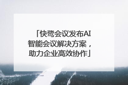 快鹭会议发布AI智能会议解决方案，助力企业高效协作