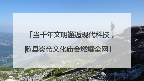 当千年文明邂逅现代科技，随县炎帝文化庙会燃爆全网