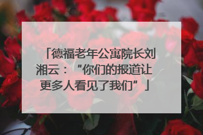 德福老年公寓院长刘湘云：“你们的报道让更多人看见了我们”
